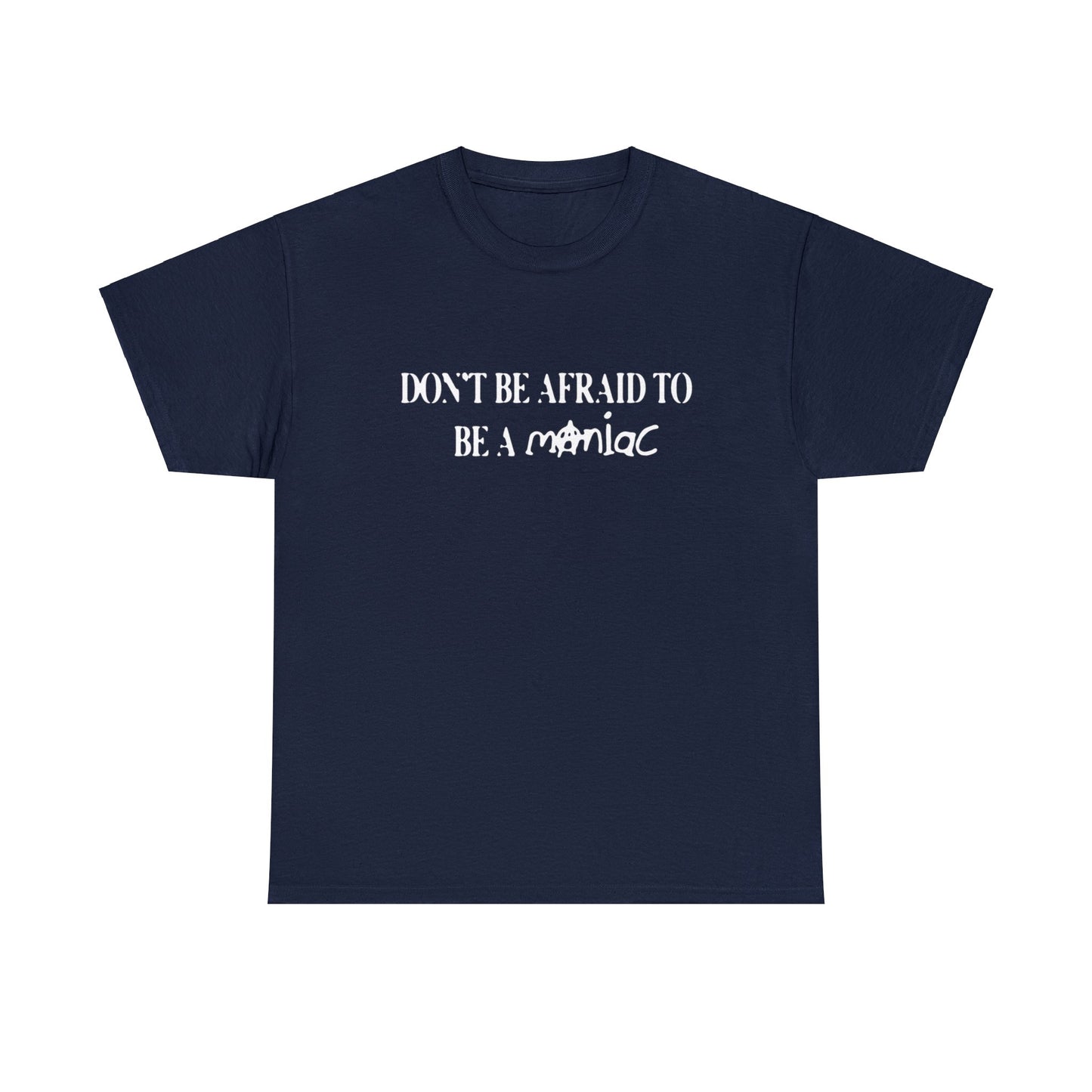 Don't Be Afraid To Be A Maniac Tee